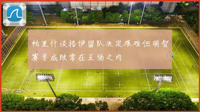 帕里什谈格伊留队决定艰难但明智赛季成败常在五场之内