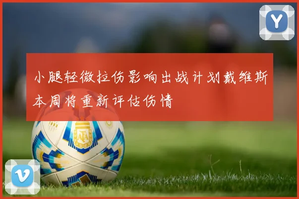 小腿轻微拉伤影响出战计划戴维斯本周将重新评估伤情