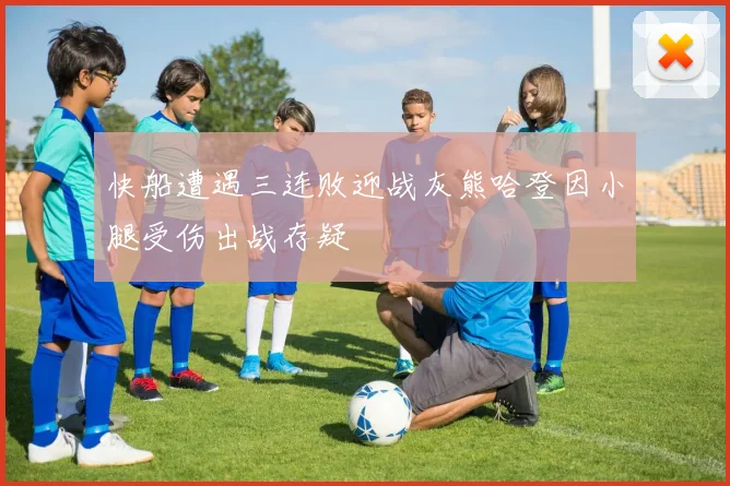 快船遭遇三连败迎战灰熊哈登因小腿受伤出战存疑