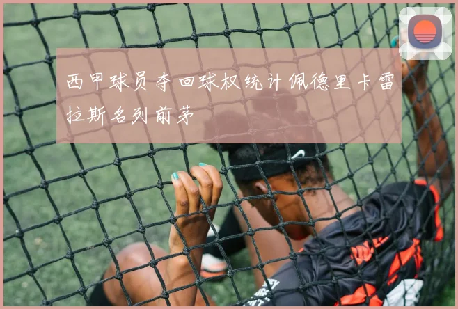 西甲球员夺回球权统计佩德里卡雷拉斯名列前茅