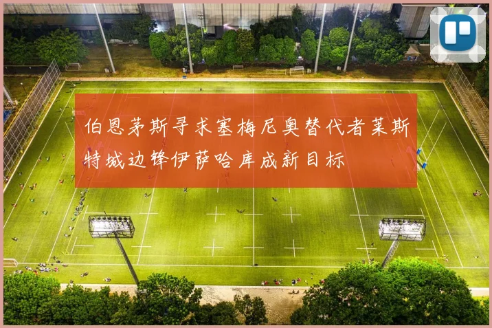 伯恩茅斯寻求塞梅尼奥替代者莱斯特城边锋伊萨哈库成新目标