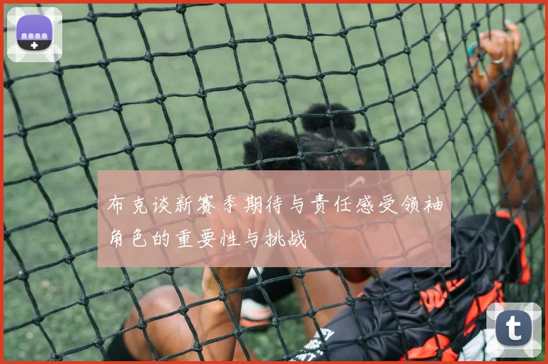 布克谈新赛季期待与责任感受领袖角色的重要性与挑战
