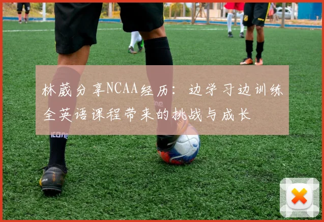 林葳分享NCAA经历:边学习边训练全英语课程带来的挑战与成长