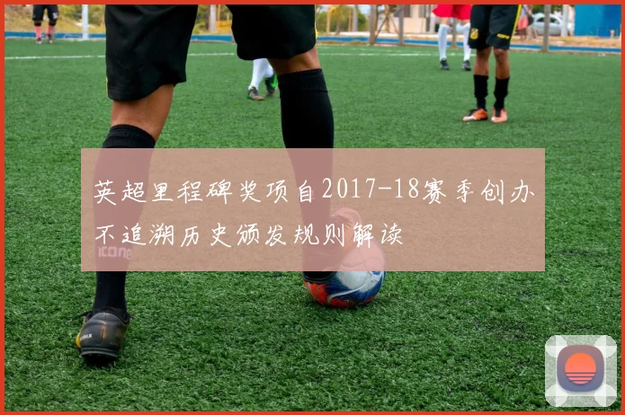 英超里程碑奖项自2017-18赛季创办不追溯历史颁发规则解读