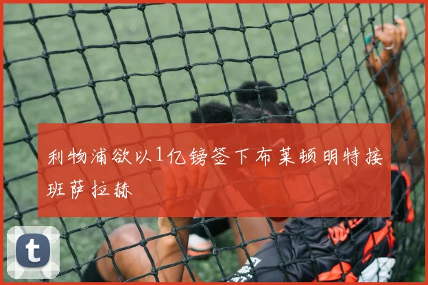 利物浦欲以1亿镑签下布莱顿明特接班萨拉赫