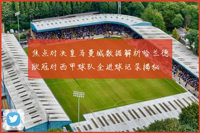 焦点对决皇马曼城数据解析哈兰德欧冠对西甲球队全进球记录揭秘