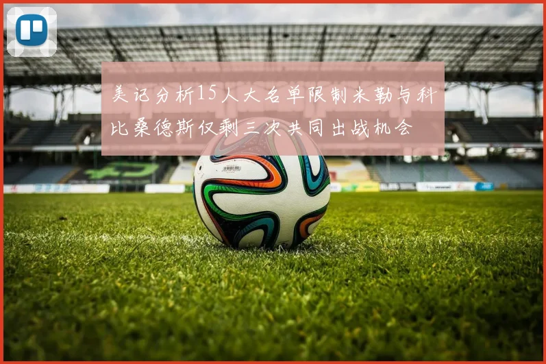 美记分析15人大名单限制米勒与科比桑德斯仅剩三次共同出战机会