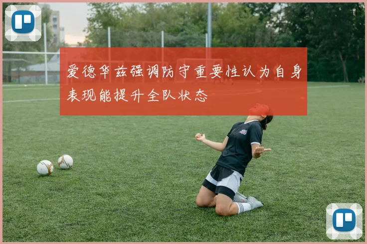 爱德华兹强调防守重要性认为自身表现能提升全队状态