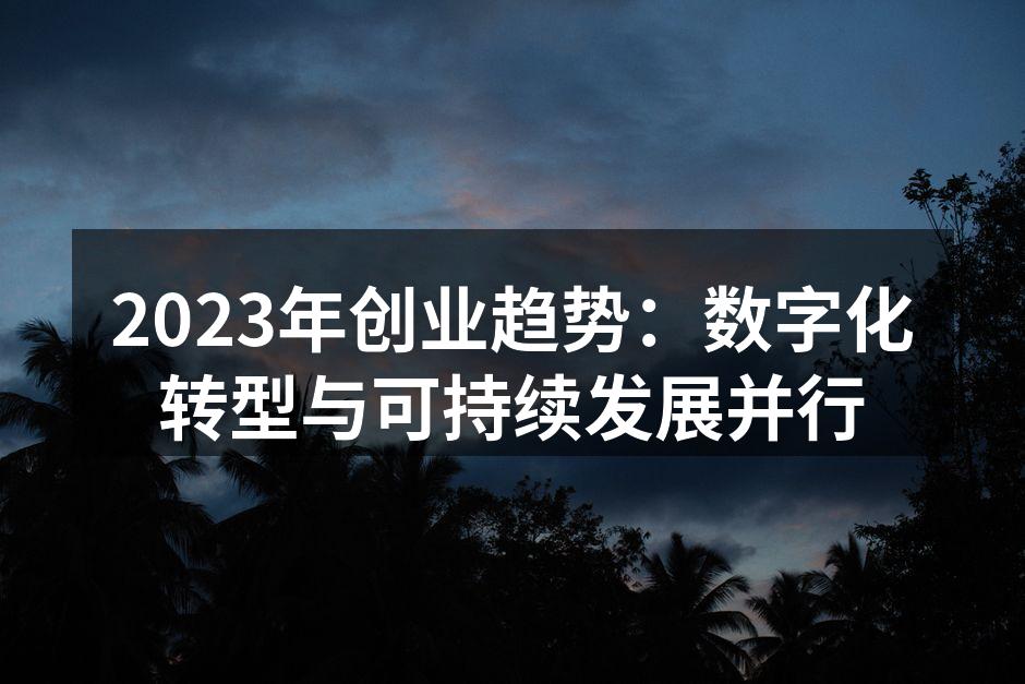 2023年创业趋势：数字化转型与可持续发展并行